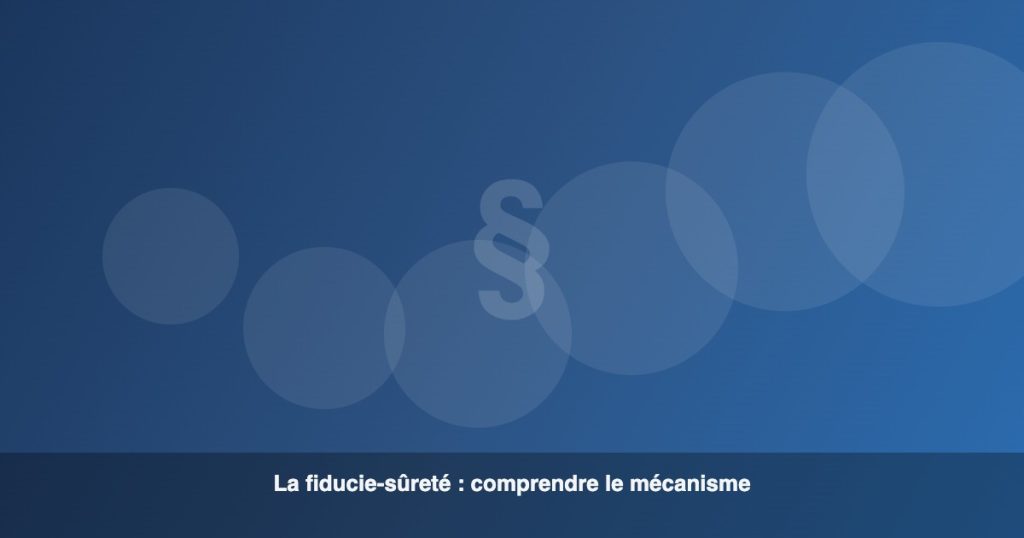 La fiducie-sûreté : comprendre le mécanisme juridique