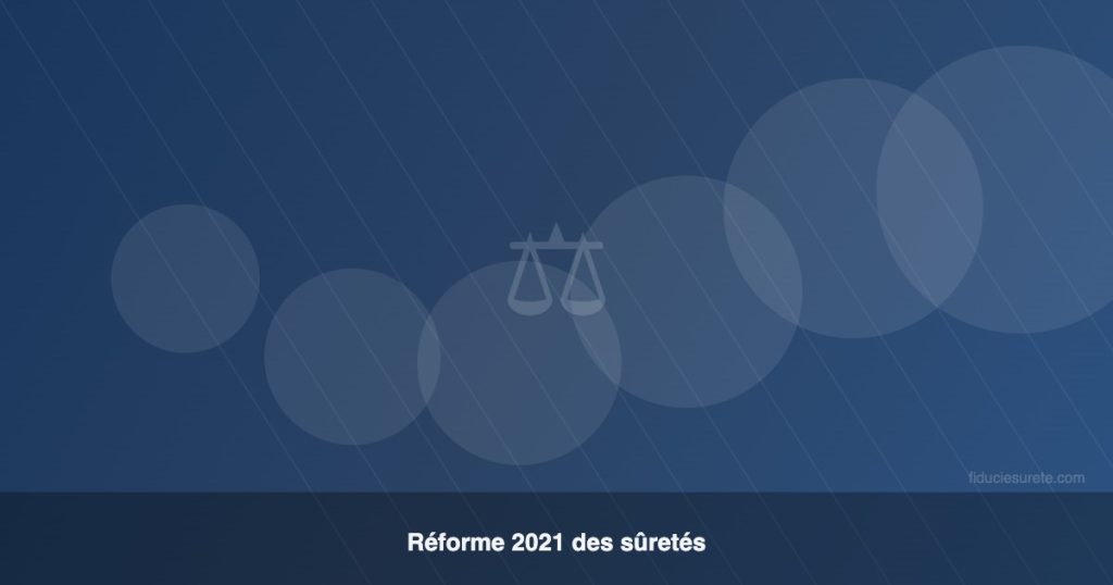 Réforme 2021 des sûretés et impact sur la fiducie-sûreté